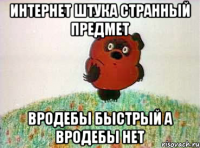 интернет штука странный предмет вродебы быстрый а вродебы нет