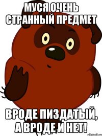 Муся очень странный предмет Вроде пиздатый, а вроде и нет!