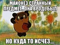 майонез странный предмет.. она вроде был но куда то исчез....