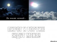 Пирог и тортик ждут меня!