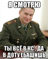 Я смотрю Ты всё в Кс , да в доту ебашишь