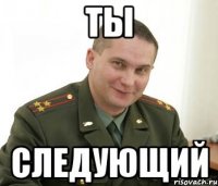 ты следующий