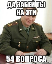 да забей ты на эти 54 вопроса