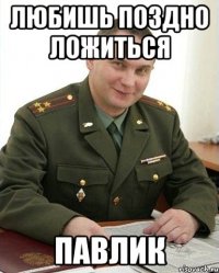 любишь поздно ложиться Павлик