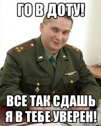 ГО В ДОТУ! ВСЕ ТАК СДАШЬ Я В ТЕБЕ УВЕРЕН!