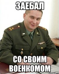 Заебал Со своим военкомом