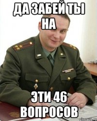 ДА ЗАБЕЙ ТЫ НА ЭТИ 46 ВОПРОСОВ