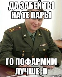 Да забей ты на те пары Го пофармим лучше :D