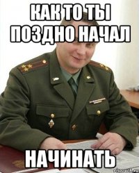 Как то ты поздно начал начинать