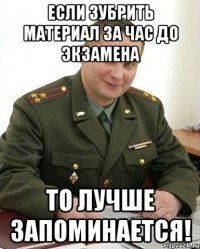 Если зубрить материал за час до экзамена то лучше запоминается!