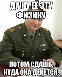 Да ну её эту физику Потом сдашь, куда она денется.