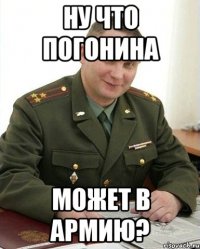 Ну что Погонина Может в армию?