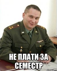  Не плати за семестр