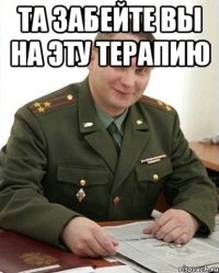 Та забейте вы на эту терапию 