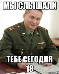 мы слышали тебе сегодня 18