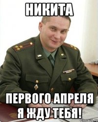 Никита Первого апреля я жду тебя!