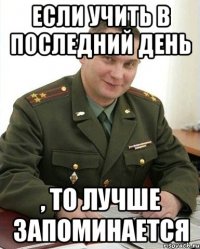 Если учить в последний день , то лучше запоминается