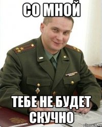 со мной тебе не будет скучно