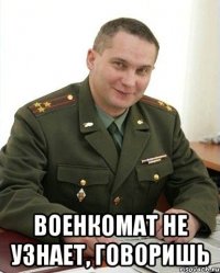  Военкомат не узнает, говоришь