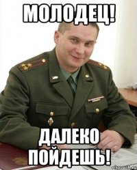 Молодец! Далеко пойдешь!