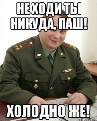 Не ходи ты никуда, Паш! Холодно же!