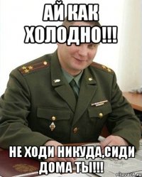 Ай как холодно!!! Не ходи никуда,сиди дома ты!!!