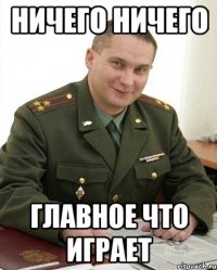 Ничего ничего Главное что играет