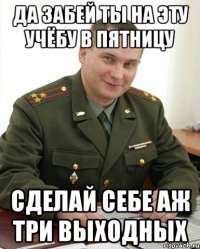 да забей ты на эту учёбу в пятницу сделай себе аж три выходных