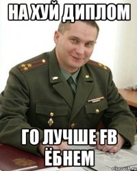 На хуй диплом го лучше FB ёбнем