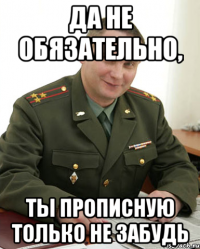 да не обязательно, ты прописную только не забудь