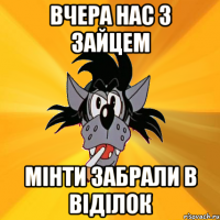 вчера нас з зайцем мінти забрали в віділок