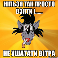 нільзя так просто взяти і...... не ушатати вітра