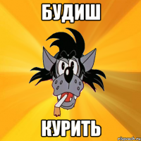 будиш курить