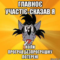 главноє участіє-сказав я коли програв,безпрограшну лотерею