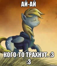 Ай-ай Кого-то трахнут. :3 :3