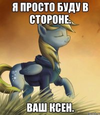 Я просто буду в стороне. Ваш Ксен.