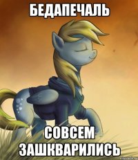 Бедапечаль Совсем зашкварились