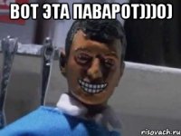 ВОТ ЭТА ПАВАРОТ)))0) 