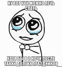 Ну вот как можно лечь спать Хотя бы в 2 ночи после таких долгих праздников