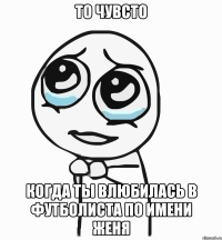 То чувсто Когда ты влюбилась в футболиста по имени Женя