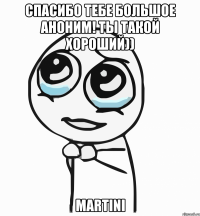 Спасибо тебе большое аноним! Ты такой хороший)) MARTINI