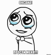 оксана! прости меня!!!