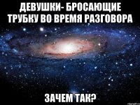 девушки- бросающие трубку во время разговора Зачем так?