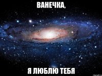 Ванечка, я люблю тебя