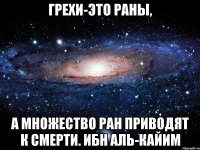 Грехи-это раны, а множество ран приводят к смерти. Ибн Аль-Кайим