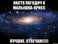 Настя Лагодич и Малышка-Крисс Лучшие, Отвечаю))))