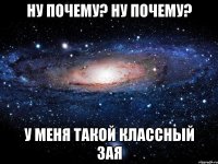 Ну почему? Ну почему? У меня такой классный зая