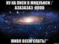 Ну ка Писи в Мицубиси :* Азазазаз :DDDD Живо всем спать!**