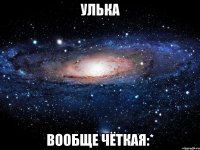 Улька вообще чёткая:*