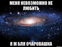 Меня невозможно не любить Я ж бля очаровашка